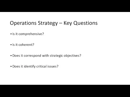 Operations Strategy – Key Questions Is it comprehensive? Is it coherent? Does