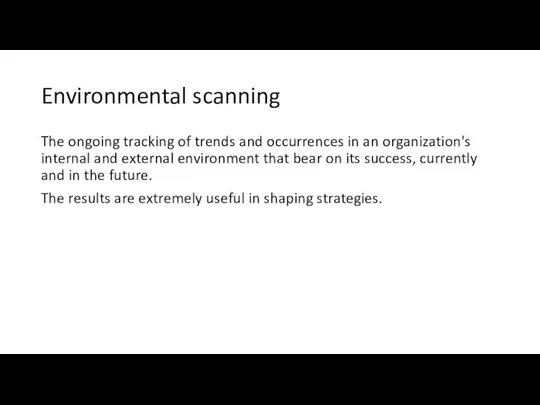 Environmental scanning The ongoing tracking of trends and occurrences in an organization's