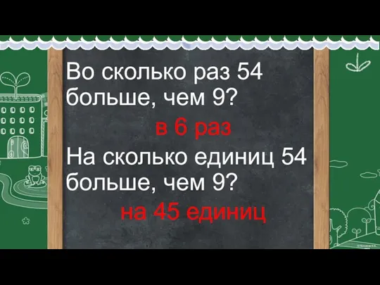 Во сколько раз 54 больше, чем 9? в 6 раз На сколько