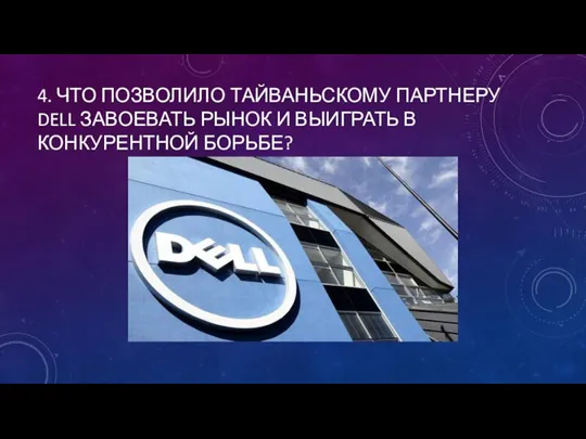 4. ЧТО ПОЗВОЛИЛО ТАЙВАНЬСКОМУ ПАРТНЕРУ DELL ЗАВОЕВАТЬ РЫНОК И ВЫИГРАТЬ В КОНКУРЕНТНОЙ БОРЬБЕ?