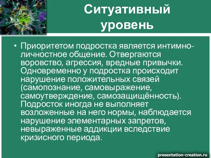 Ситуативный уровень Приоритетом подростка является интимно-личностное общение. Отвергаются воровство, агрессия, вредные привычки.