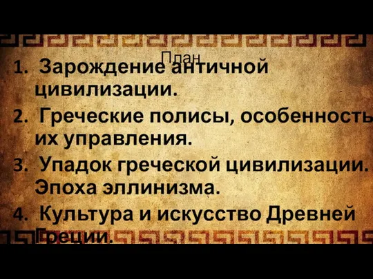 План Зарождение античной цивилизации. Греческие полисы, особенность их управления. Упадок греческой цивилизации.