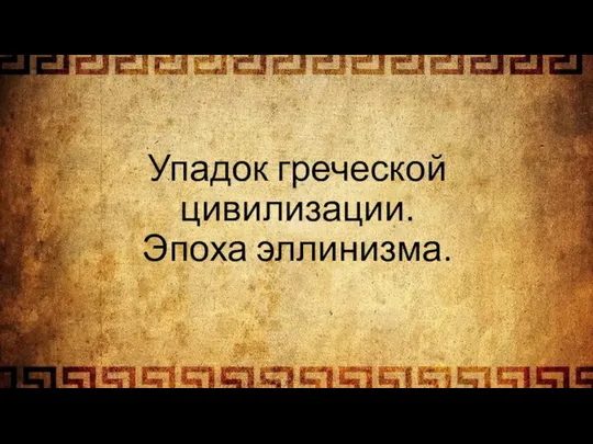 Упадок греческой цивилизации. Эпоха эллинизма.