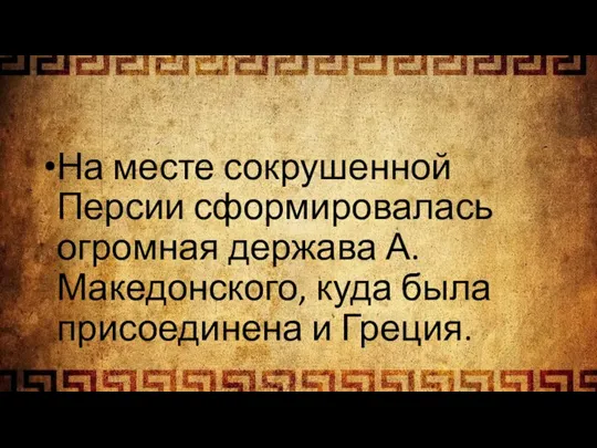 На месте сокрушенной Персии сформировалась огромная держава А. Македонского, куда была присоединена и Греция.