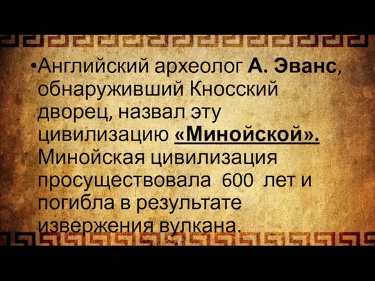 Английский археолог А. Эванс, обнаруживший Кносский дворец, назвал эту цивилизацию «Минойской». Минойская