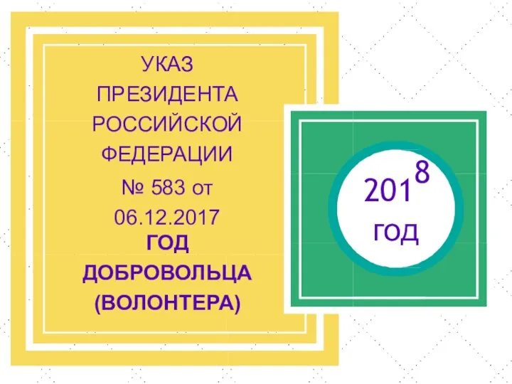 2018 год УКАЗ ПРЕЗИДЕНТА РОССИЙСКОЙ ФЕДЕРАЦИИ № 583 от 06.12.2017 ГОД ДОБРОВОЛЬЦА (ВОЛОНТЕРА)
