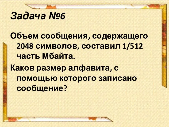 Задача №6 Объем сообщения, содержащего 2048 символов, составил 1/512 часть Мбайта. Каков