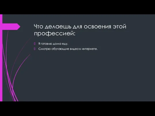 Что делаешь для освоения этой профессией: Я готовлю дома еду. Смотрю обучающие видео в интернете.