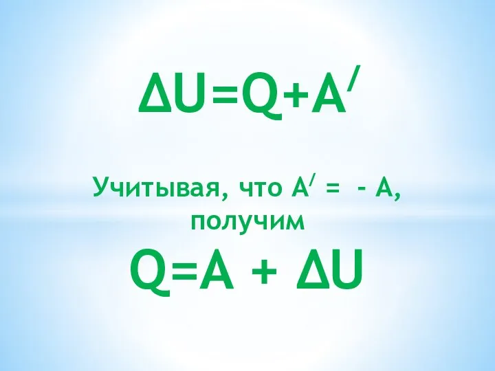 ΔU=Q+A/ Учитывая, что A/ = - А, получим Q=A + ΔU