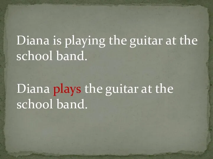 Diana is playing the guitar at the school band. Diana plays the