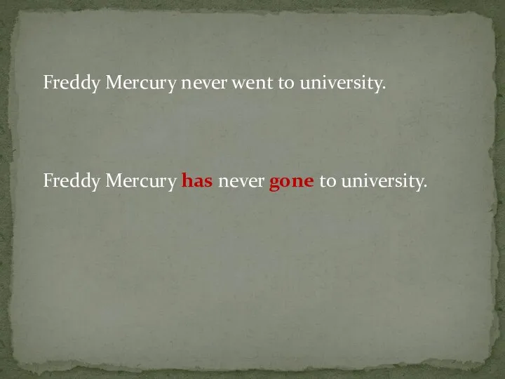 Freddy Mercury never went to university. Freddy Mercury has never gone to university.