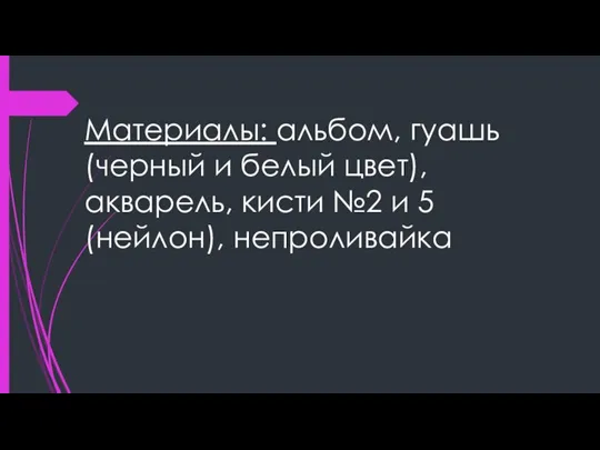 Материалы: альбом, гуашь (черный и белый цвет), акварель, кисти №2 и 5 (нейлон), непроливайка