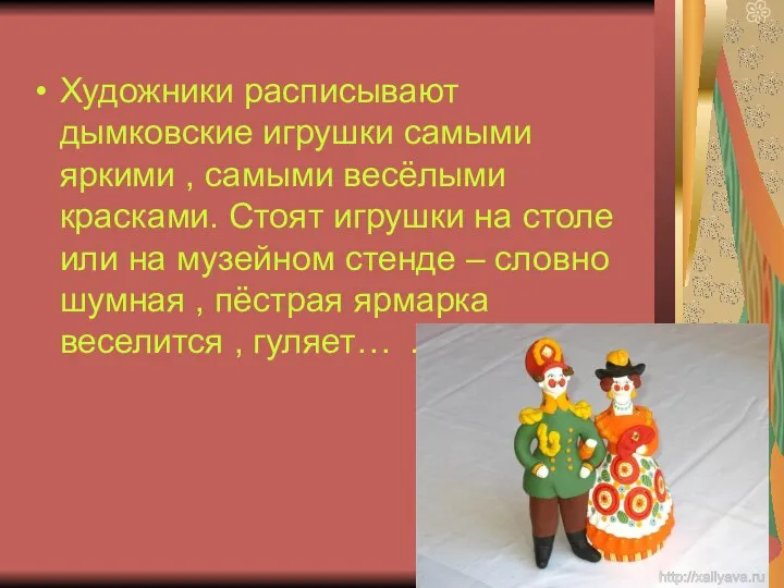 Художники расписывают дымковские игрушки самыми яркими , самыми весёлыми красками. Стоят игрушки