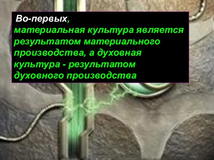 Во-первых, материальная культура является результатом материального производства, а духовная культура - результатом духовного производства