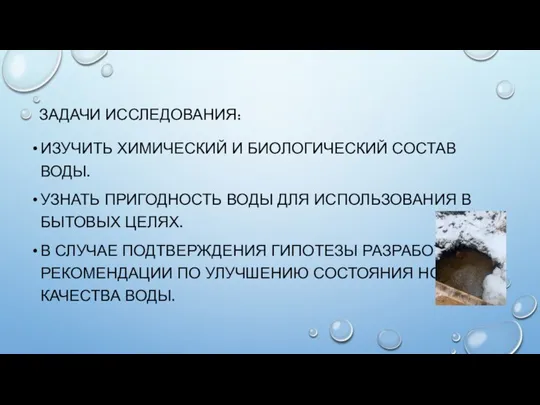 ЗАДАЧИ ИССЛЕДОВАНИЯ: ИЗУЧИТЬ ХИМИЧЕСКИЙ И БИОЛОГИЧЕСКИЙ СОСТАВ ВОДЫ. УЗНАТЬ ПРИГОДНОСТЬ ВОДЫ ДЛЯ