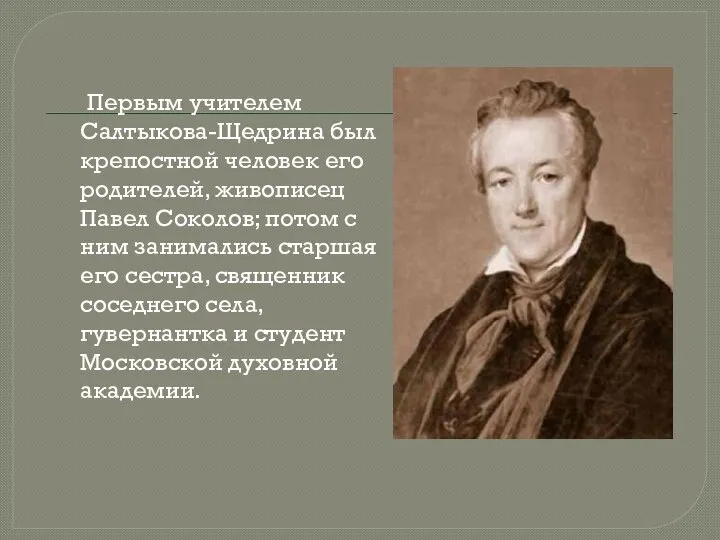 Первым учителем Салтыкова-Щедрина был крепостной человек его родителей, живописец Павел Соколов; потом