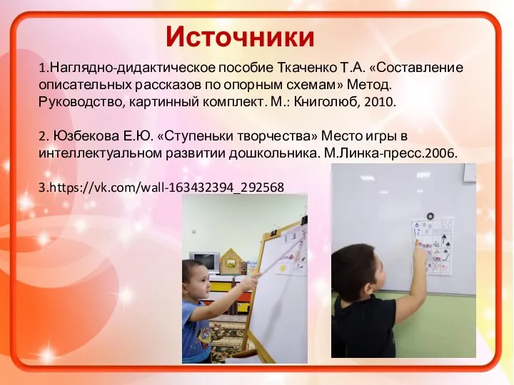 Источники 1.Наглядно-дидактическое пособие Ткаченко Т.А. «Составление описательных рассказов по опорным схемам» Метод.