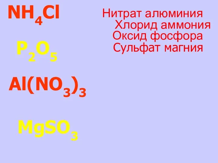 NH4Cl P2O5 Al(NO3)3 MgSO3 Сульфат магния Оксид фосфора Хлорид аммония Нитрат алюминия