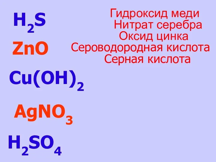 H2S H2SO4 ZnO Cu(OH)2 AgNO3 Серная кислота Сероводородная кислота Оксид цинка Нитрат серебра Гидроксид меди