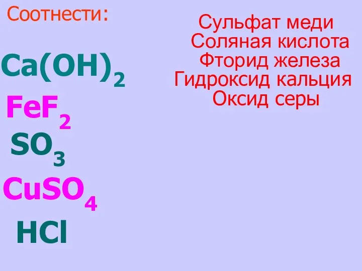 Ca(OH)2 FeF2 SO3 CuSO4 HCl Соотнести: Оксид серы Гидроксид кальция Фторид железа Соляная кислота Сульфат меди