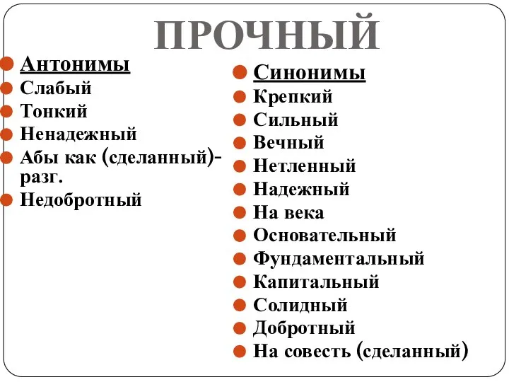 ПРОЧНЫЙ Антонимы Слабый Тонкий Ненадежный Абы как (сделанный)-разг. Недобротный Синонимы Крепкий Сильный