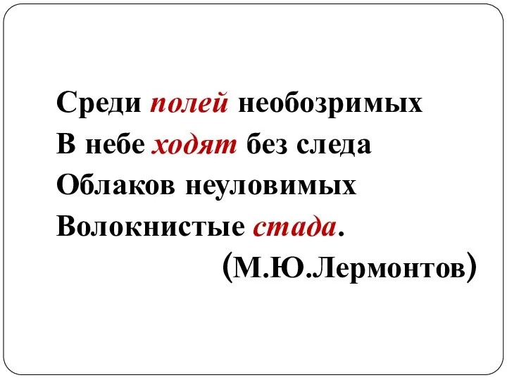 Среди полей необозримых В небе ходят без следа Облаков неуловимых Волокнистые стада. (М.Ю.Лермонтов)