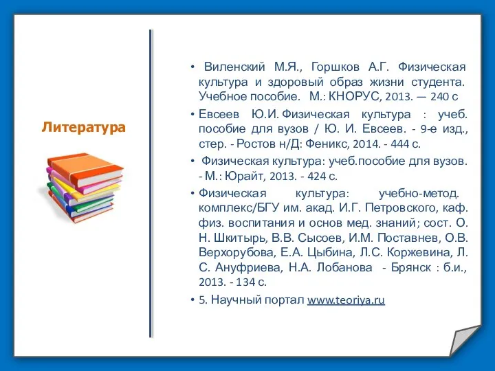 Литература Виленский М.Я., Горшков А.Г. Физическая культура и здоровый образ жизни студента.