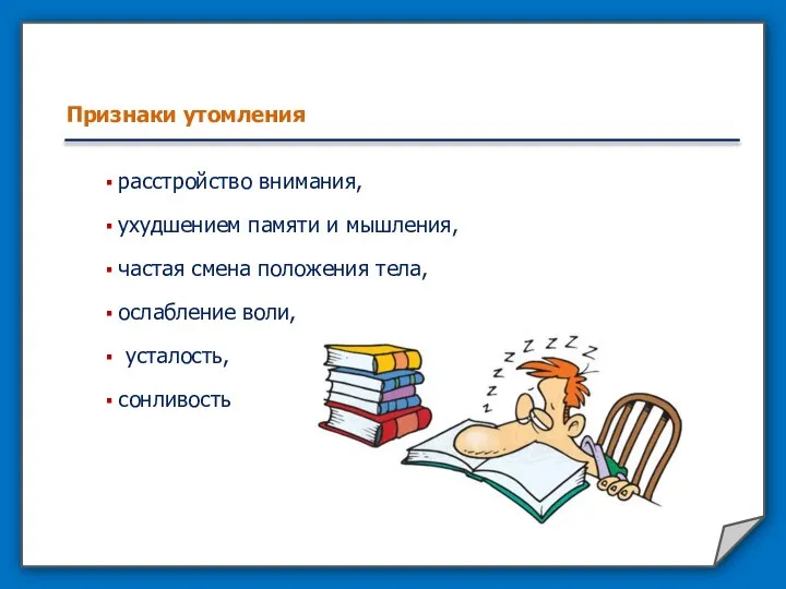 Признаки утомления расстройство внимания, ухудшением памяти и мышления, частая смена положения тела, ослабление воли, усталость, сонливость