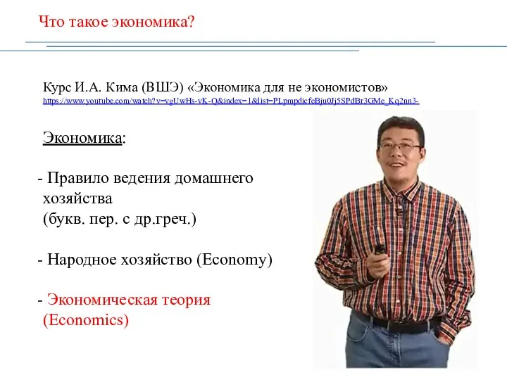 Что такое экономика? Курс И.А. Кима (ВШЭ) «Экономика для не экономистов» https://www.youtube.com/watch?v=vgUwHs-vK-Q&index=1&list=PLpmpdicfeBju0Jj5SPdBr3GMe_Kq2nn3-