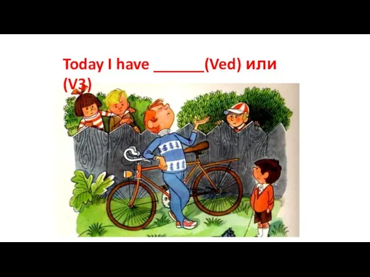 Today I have ______(Ved) или (V3)