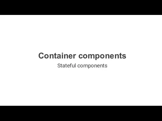 Container components Stateful components