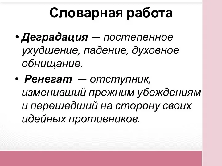 Словарная работа Деградация — постепенное ухудшение, падение, духовное обнищание. Ренегат — отступник,