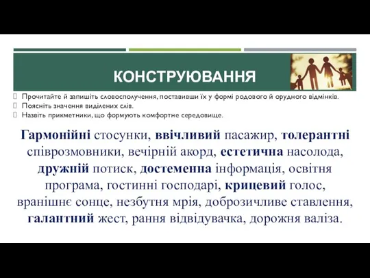 КОНСТРУЮВАННЯ Прочитайте й запишіть словосполучення, поставивши їх у формі родового й орудного