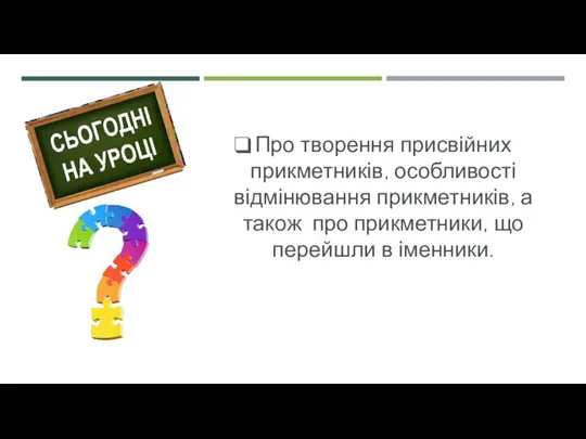 Про творення присвійних прикметників, особливості відмінювання прикметників, а також про прикметники, що перейшли в іменники.