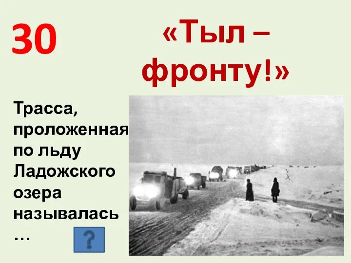 30 «Тыл – фронту!» Трасса, проложенная по льду Ладожского озера называлась …