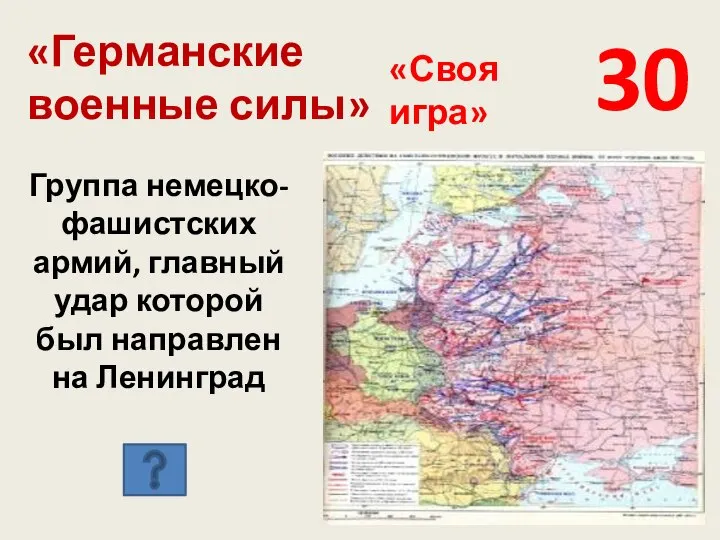 «Германские военные силы» 30 «Своя игра» Группа немецко-фашистских армий, главный удар которой был направлен на Ленинград