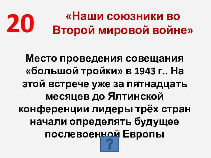 20 «Наши союзники во Второй мировой войне» Место проведения совещания «большой тройки»