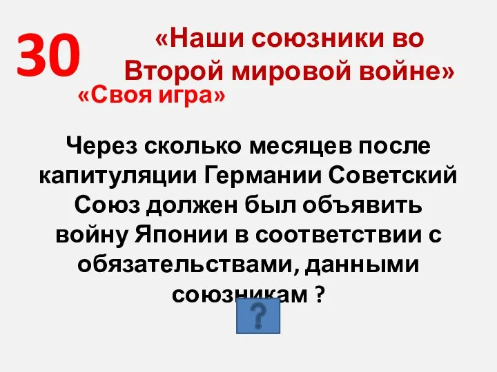 30 «Наши союзники во Второй мировой войне» «Своя игра» Через сколько месяцев