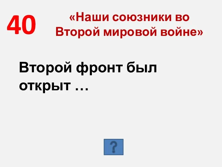 40 «Наши союзники во Второй мировой войне» Второй фронт был открыт …