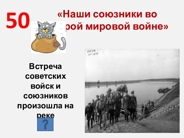 50 «Наши союзники во Второй мировой войне» Встреча советских войск и союзников произошла на реке