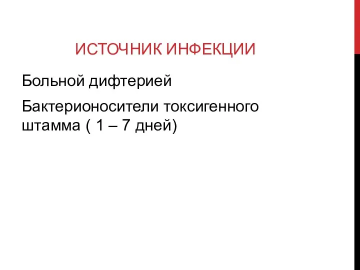 ИСТОЧНИК ИНФЕКЦИИ Больной дифтерией Бактерионосители токсигенного штамма ( 1 – 7 дней)