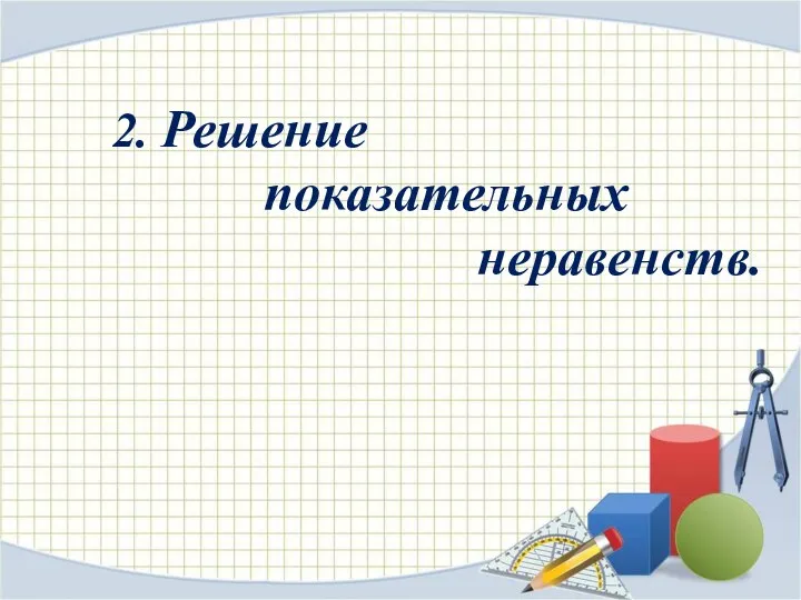 2. Решение показательных неравенств.