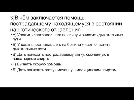 3)В чём заключается помощь пострадавшему находящемуся в состоянии наркотического отравления А) Уложить