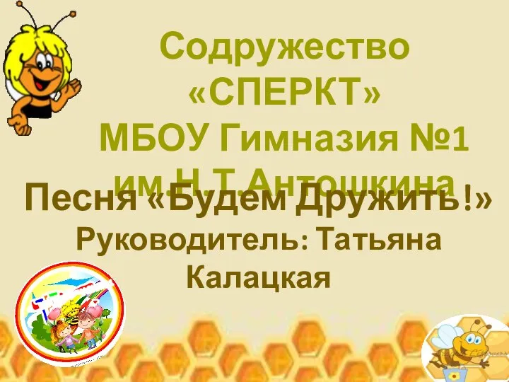 Содружество «СПЕРКТ» МБОУ Гимназия №1 им.Н.Т.Антошкина Песня «Будем Дружить!» Руководитель: Татьяна Калацкая