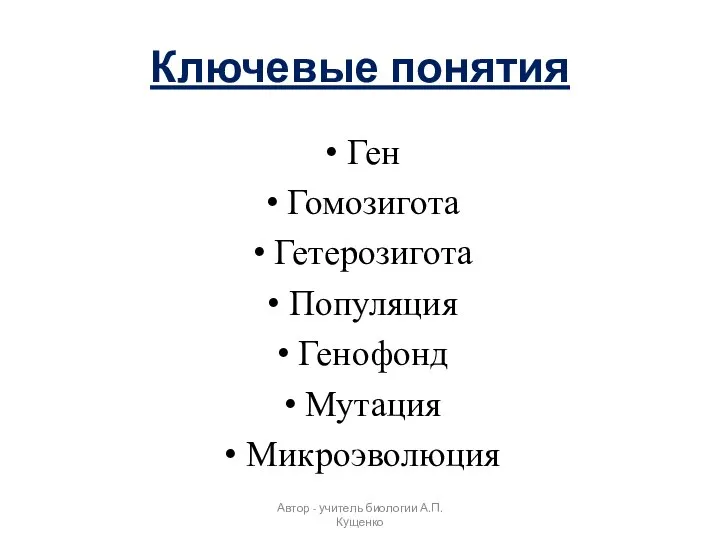 Ключевые понятия Ген Гомозигота Гетерозигота Популяция Генофонд Мутация Микроэволюция Автор - учитель биологии А.П. Кущенко