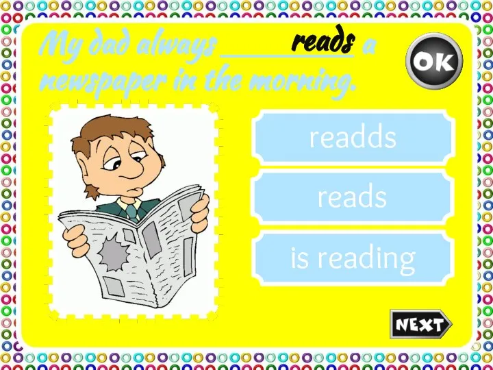 My dad always _______ a newspaper in the morning. is reading readds reads reads