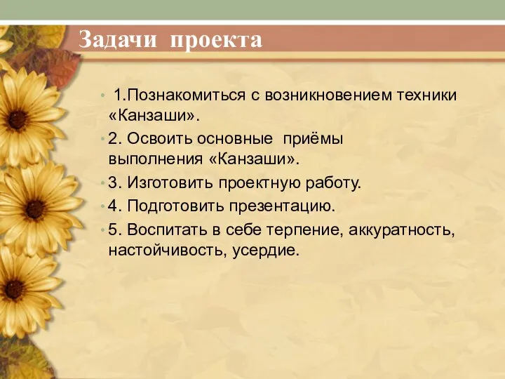 1.Познакомиться с возникновением техники «Канзаши». 2. Освоить основные приёмы выполнения «Канзаши». 3.