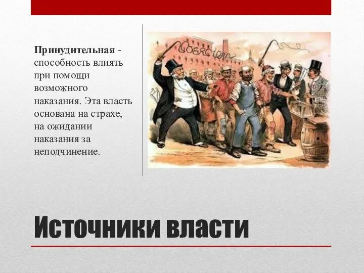 Источники власти Принудительная - способность влиять при помощи возможного наказания. Эта власть