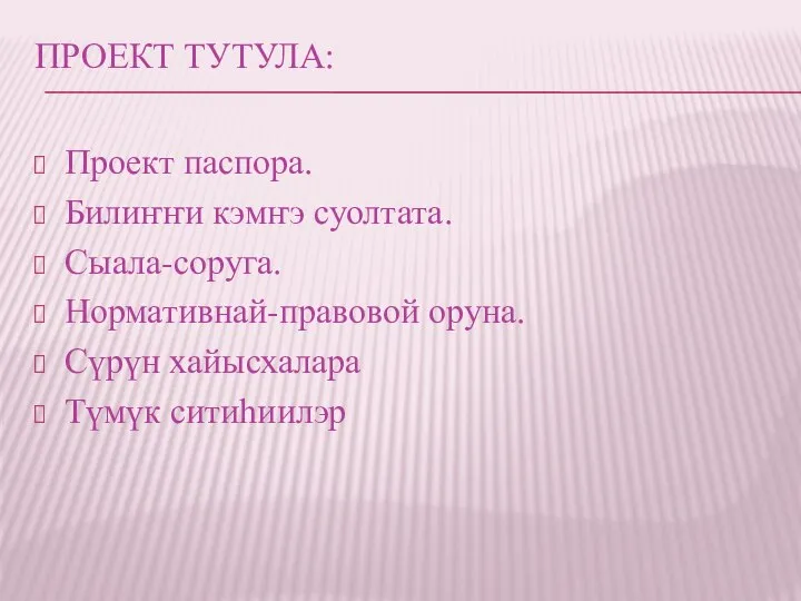 ПРОЕКТ ТУТУЛА: Проект паспора. Билиҥҥи кэмҥэ суолтата. Сыала-соруга. Нормативнай-правовой оруна. Сүрүн хайысхалара Түмүк ситиһиилэр