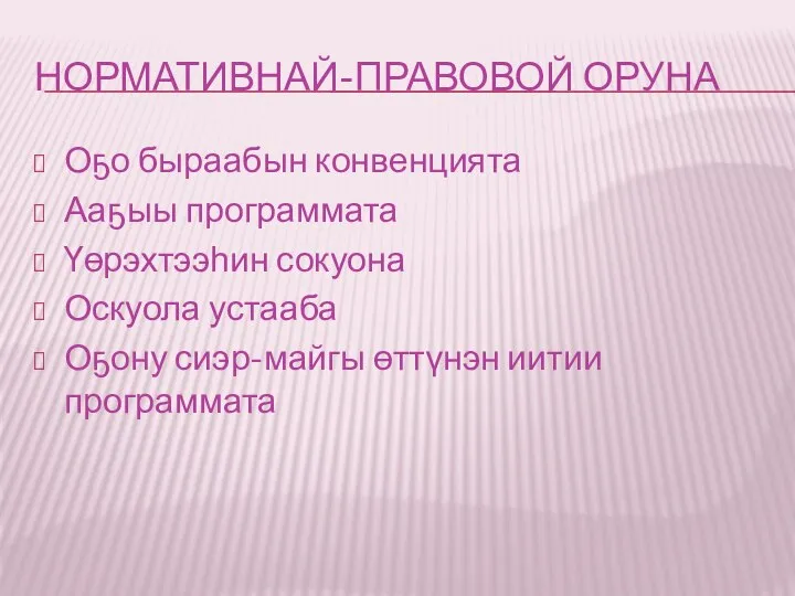 НОРМАТИВНАЙ-ПРАВОВОЙ ОРУНА Оҕо быраабын конвенцията Ааҕыы программата Үөрэхтээһин сокуона Оскуола устааба Оҕону сиэр-майгы өттүнэн иитии программата